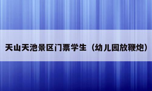 天山天池景区门票学生（幼儿园放鞭炮）