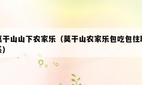 莫干山山下农家乐（莫干山农家乐包吃包往联系）