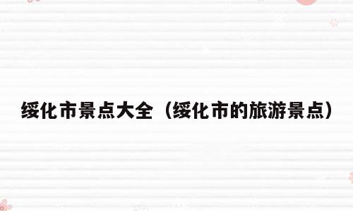 绥化市景点大全（绥化市的旅游景点）