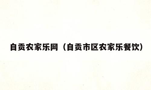 自贡农家乐网（自贡市区农家乐餐饮）
