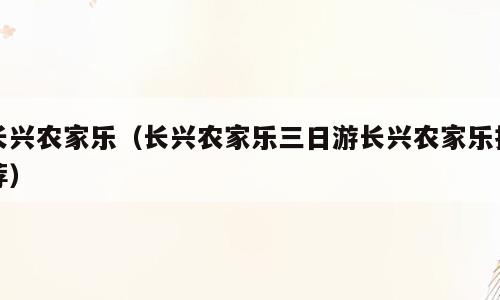 长兴农家乐（长兴农家乐三日游长兴农家乐推荐）