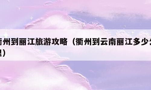 衢州到丽江旅游攻略（衢州到云南丽江多少公里）