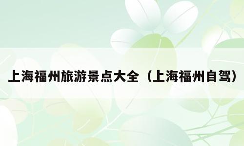 上海福州旅游景点大全（上海福州自驾）