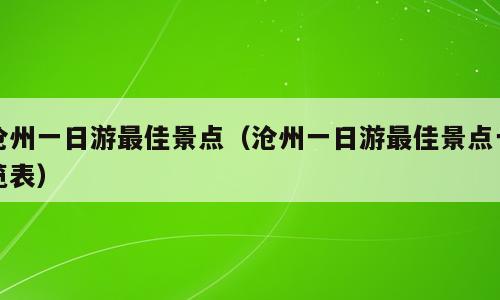 沧州一日游最佳景点（沧州一日游最佳景点一览表）