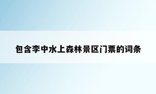 包含李中水上森林景区门票的词条