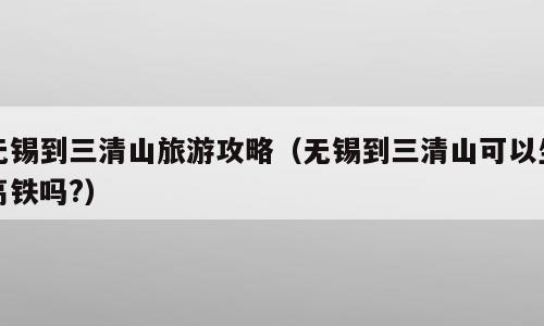 无锡到三清山旅游攻略（无锡到三清山可以坐高铁吗?）