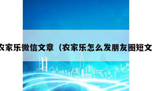 农家乐微信文章（农家乐怎么发朋友圈短文）