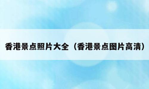 香港景点照片大全（香港景点图片高清）