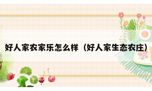 好人家农家乐怎么样（好人家生态农庄）