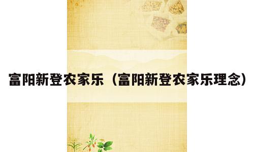 富阳新登农家乐（富阳新登农家乐理念）