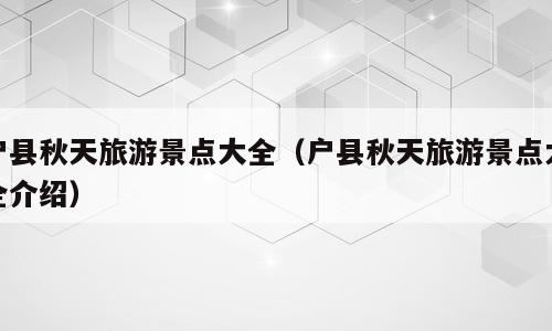 户县秋天旅游景点大全（户县秋天旅游景点大全介绍）