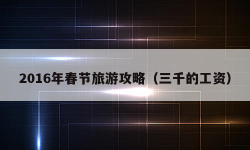2016年春节旅游攻略（三千的工资）