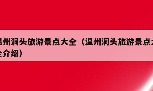 温州洞头旅游景点大全（温州洞头旅游景点大全介绍）