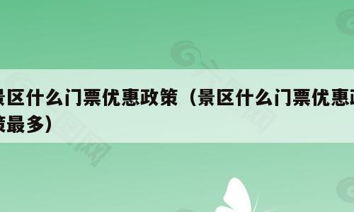 景区什么门票优惠政策（景区什么门票优惠政策最多）