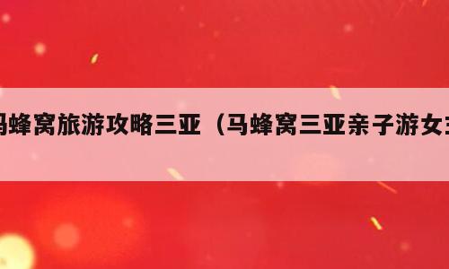 蚂蜂窝旅游攻略三亚（马蜂窝三亚亲子游女主）