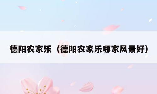 德阳农家乐（德阳农家乐哪家风景好）