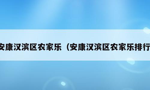 安康汉滨区农家乐（安康汉滨区农家乐排行）