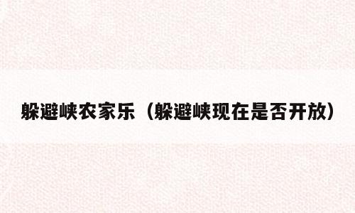 躲避峡农家乐（躲避峡现在是否开放）