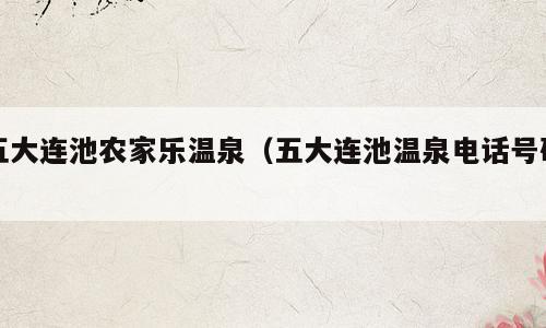 五大连池农家乐温泉（五大连池温泉电话号码）