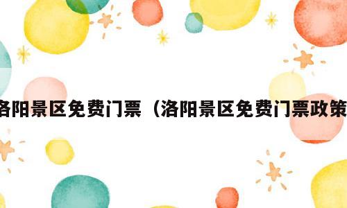 洛阳景区免费门票（洛阳景区免费门票政策）