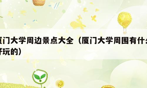 厦门大学周边景点大全（厦门大学周围有什么好玩的）