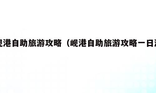岘港自助旅游攻略（岘港自助旅游攻略一日游）