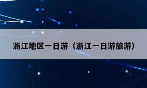 浙江地区一日游（浙江一日游旅游）