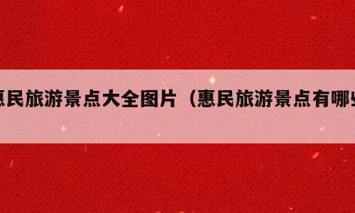 惠民旅游景点大全图片（惠民旅游景点有哪些）