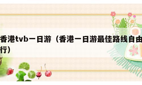香港tvb一日游（香港一日游最佳路线自由行）