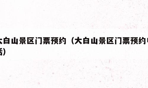 大白山景区门票预约（大白山景区门票预约电话）