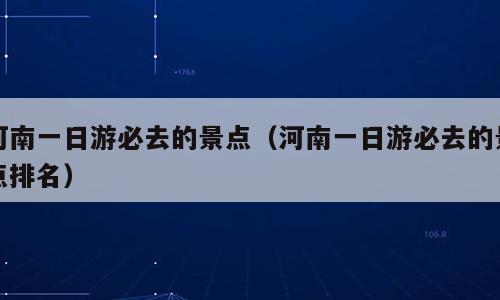 河南一日游必去的景点（河南一日游必去的景点排名）
