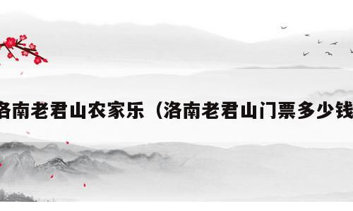 洛南老君山农家乐（洛南老君山门票多少钱）
