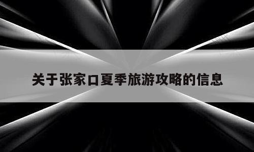 关于张家口夏季旅游攻略的信息