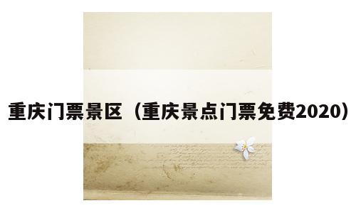 重庆门票景区（重庆景点门票免费2020）