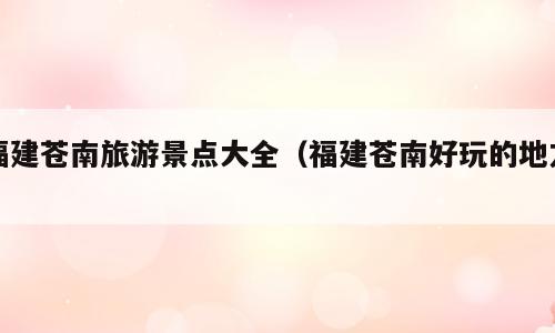 福建苍南旅游景点大全（福建苍南好玩的地方）