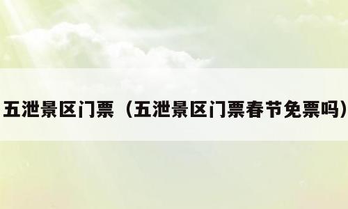 五泄景区门票（五泄景区门票春节免票吗）