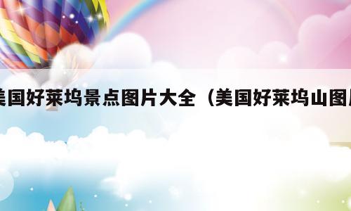 美国好莱坞景点图片大全（美国好莱坞山图片）