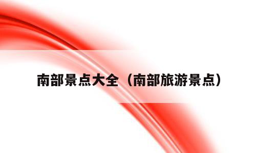 南部景点大全（南部旅游景点）
