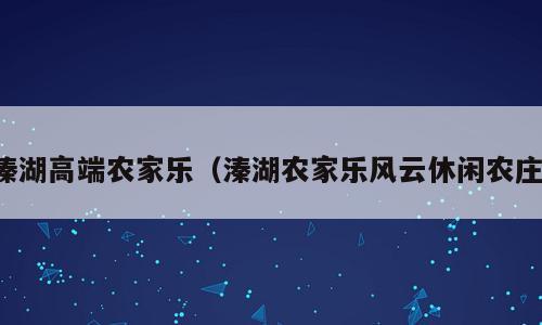 溱湖高端农家乐（溱湖农家乐风云休闲农庄）