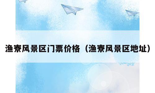 渔寮风景区门票价格（渔寮风景区地址）