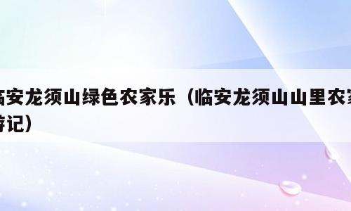 临安龙须山绿色农家乐（临安龙须山山里农家游记）