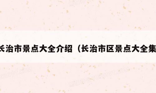 长治市景点大全介绍（长治市区景点大全集）
