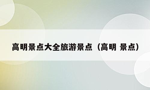 高明景点大全旅游景点（高明 景点）
