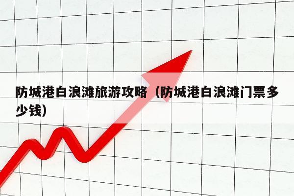 防城港白浪滩旅游攻略（防城港白浪滩门票多少钱）