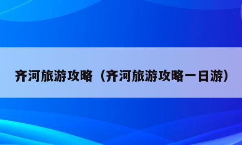 齐河旅游攻略（齐河旅游攻略一日游）