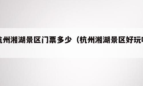 杭州湘湖景区门票多少（杭州湘湖景区好玩吗）