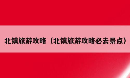 北镇旅游攻略（北镇旅游攻略必去景点）