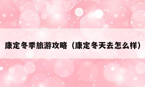 康定冬季旅游攻略（康定冬天去怎么样）