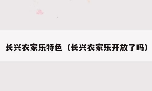 长兴农家乐特色（长兴农家乐开放了吗）