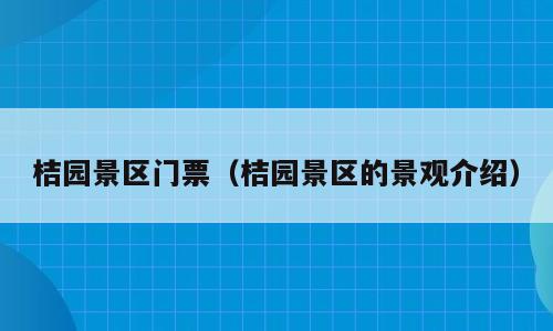 桔园景区门票（桔园景区的景观介绍）